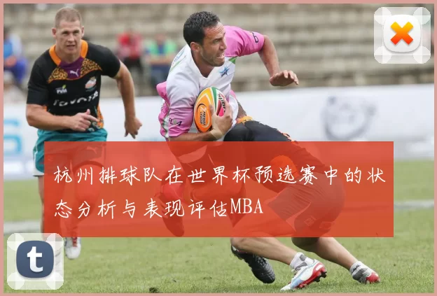 杭州排球队在世界杯预选赛中的状态分析与表现评估MBA