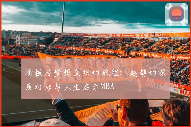 滑板与梦想交织的旅程：赵静的深度对话与人生启示MBA