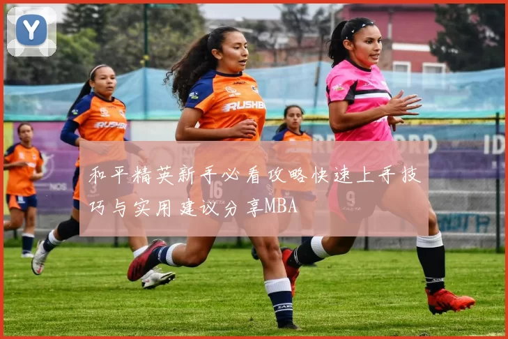 和平精英新手必看攻略快速上手技巧与实用建议分享MBA