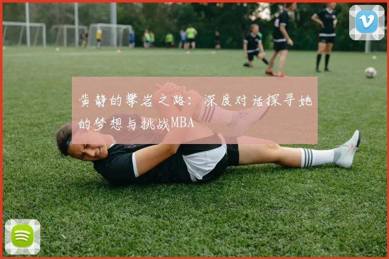 黄静的攀岩之路：深度对话探寻她的梦想与挑战MBA