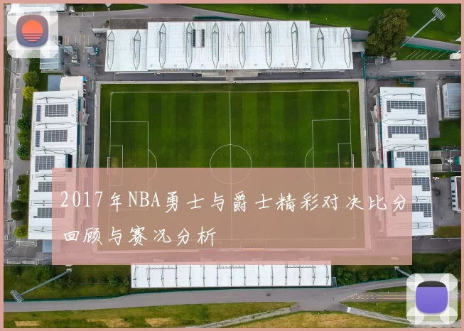 2017年NBA勇士与爵士精彩对决比分回顾与赛况分析