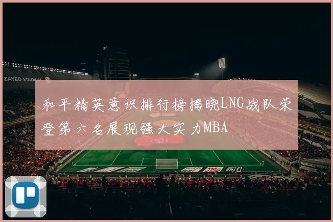 和平精英意识排行榜揭晓LNG战队荣登第六名展现强大实力MBA