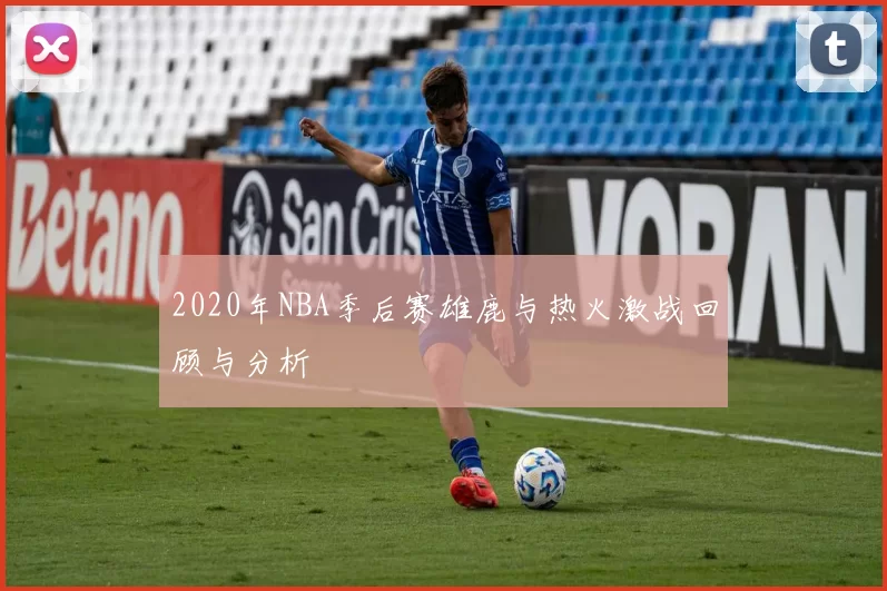 2020年NBA季后赛雄鹿与热火激战回顾与分析