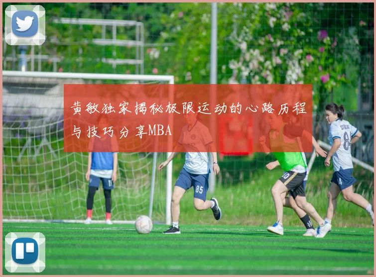 黄敏独家揭秘极限运动的心路历程与技巧分享MBA