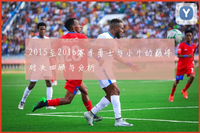 2015至2016赛季勇士与小牛的巅峰对决回顾与分析