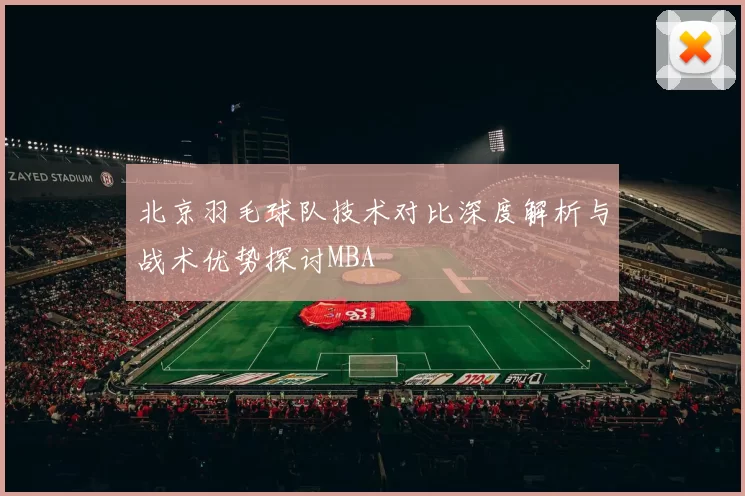 北京羽毛球队技术对比深度解析与战术优势探讨MBA