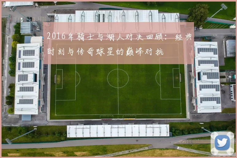 2016年骑士与湖人对决回顾：经典时刻与传奇球星的巅峰对抗