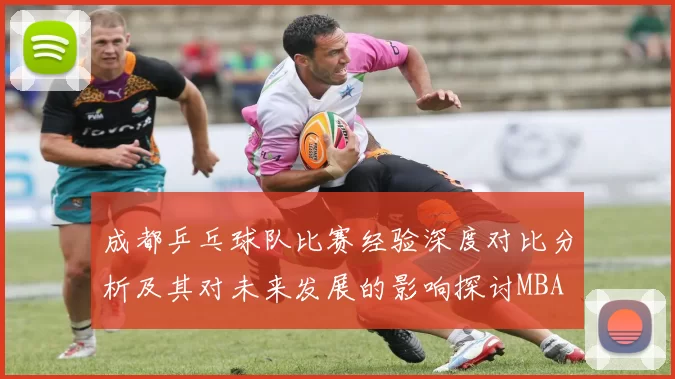 成都乒乓球队比赛经验深度对比分析及其对未来发展的影响探讨MBA