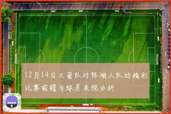 12月14日火箭队对阵湖人队的精彩比赛前瞻与球员表现分析