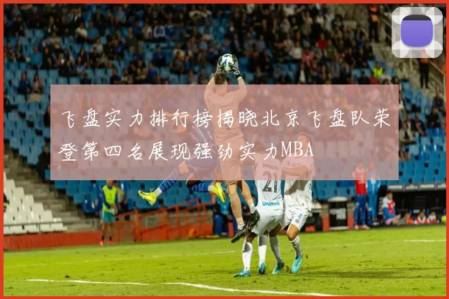 飞盘实力排行榜揭晓北京飞盘队荣登第四名展现强劲实力MBA