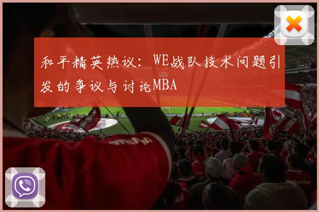 和平精英热议：WE战队技术问题引发的争议与讨论MBA